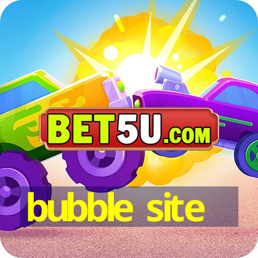 bubble site